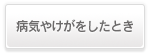 病気やけがをしたとき